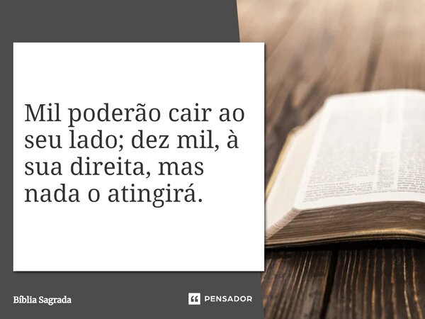 Mil poderão cair ao seu lado; dez mil, à sua direita, mas nada o atingirá.... Frase de Bíblia Sagrada.