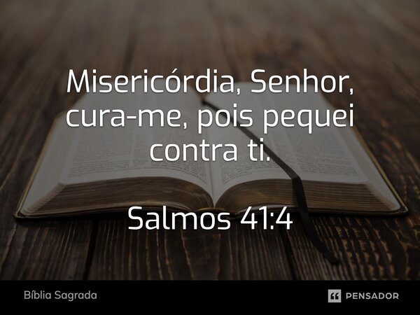 Misericórdia, Senhor, cura-me, pois pequei contra ti. Salmos 41:4... Frase de Bíblia Sagrada.