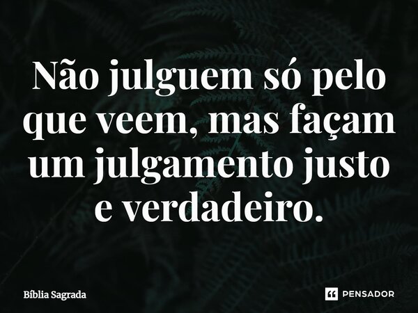 ⁠Não julguem só pelo que veem, mas façam um julgamento justo e verdadeiro.... Frase de Bíblia Sagrada.