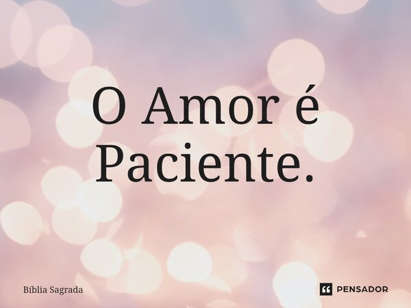 ⁠O Amor é Paciente.... Frase de Bíblia Sagrada.