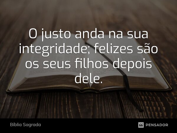 O justo anda na sua integridade; felizes são os seus filhos depois dele.... Frase de Bíblia Sagrada.
