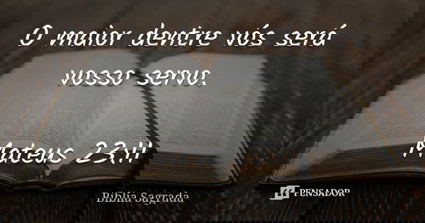O maior dentre vós será vosso servo. Mateus 23:11... Frase de Bíblia Sagrada.