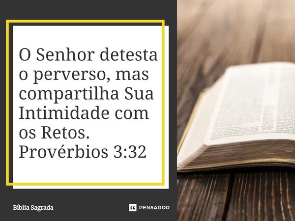 O Senhor detesta o perverso, mas compartilha Sua Intimidade com os Retos. Provérbios 3:32... Frase de Bíblia Sagrada.