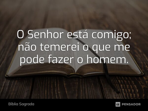 ⁠O Senhor está comigo; não temerei o que me pode fazer o homem.... Frase de Bíblia Sagrada.