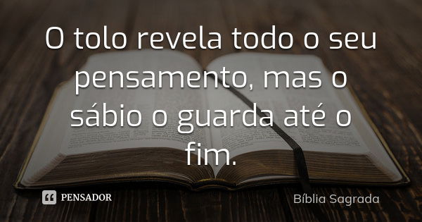 O tolo revela todo o seu pensamento, mas o sábio o guarda até o fim.... Frase de BIBLIA SAGRADA.