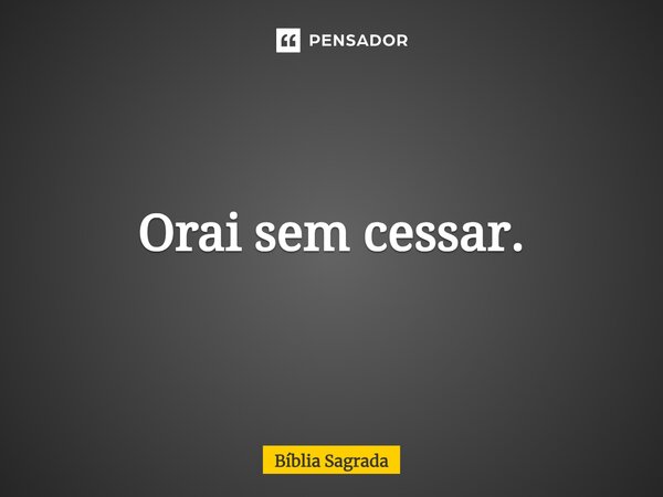 ⁠Orai sem cessar.... Frase de Bíblia Sagrada.