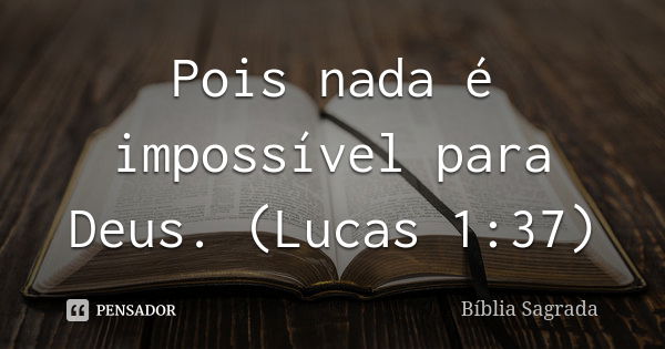 Pois nada é impossível para Deus. (Lucas 1:37)... Frase de Bíblia Sagrada.