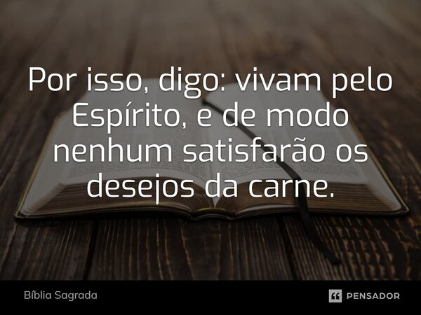 Por isso, digo: vivam pelo Espírito, e de modo nenhum satisfarão os desejos da carne.⁠... Frase de Bíblia Sagrada.