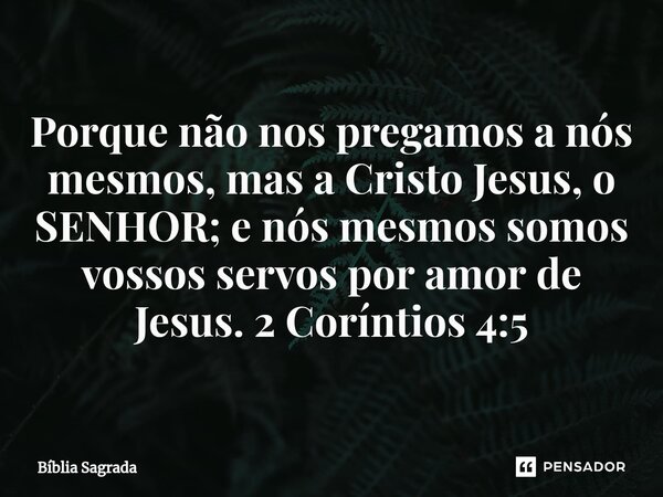 ⁠Porque não nos pregamos a nós mesmos, mas a Cristo Jesus, o SENHOR; e nós mesmos somos vossos servos por amor de Jesus.2 Coríntios 4:5... Frase de Bíblia Sagrada.