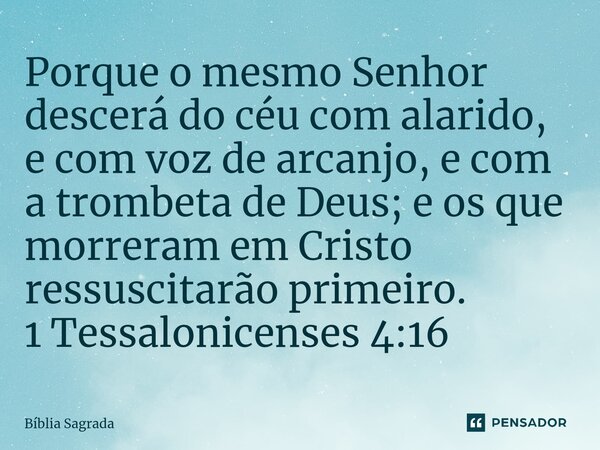 ⁠Porque o mesmo Senhor descerá do céu com alarido, e com voz de arcanjo, e com a trombeta de Deus; e os que morreram em Cristo ressuscitarão primeiro. 1 Tessalo... Frase de Bíblia Sagrada.