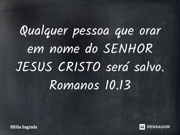 ⁠Qualquer pessoa que orar em nome do SENHOR JESUS CRISTO será salvo. Romanos 10.13... Frase de Bíblia Sagrada.