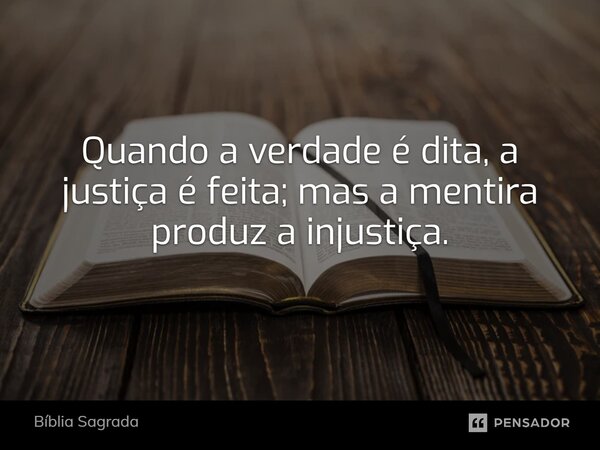 Quando a verdade é dita, a justiça é feita; mas a mentira produz a injustiça.... Frase de Bíblia Sagrada.