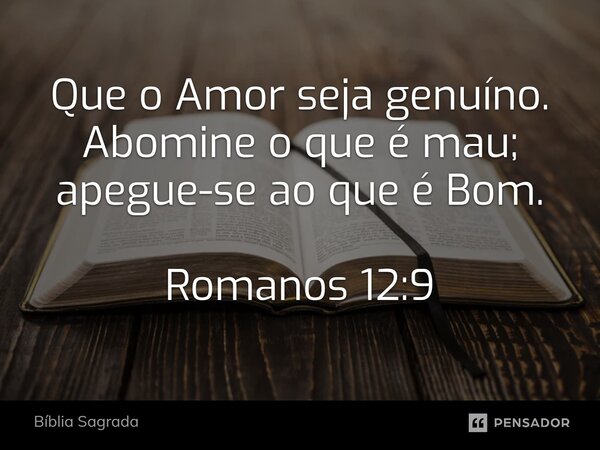 ⁠Que o Amor seja genuíno. Abomine o que é mau; apegue-se ao que é Bom. Romanos 12:9... Frase de Bíblia Sagrada.