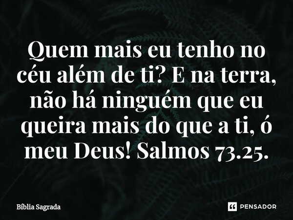 ⁠⁠Quem mais eu tenho no céu além de ti? E na terra, não há ninguém que eu queira mais do que a ti, ó meu Deus! Salmos 73.25.... Frase de Bíblia Sagrada.
