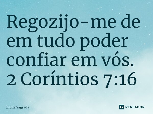 ⁠Regozijo-me de em tudo poder confiar em vós. 2 Coríntios 7:16... Frase de Bíblia Sagrada.