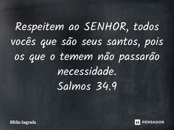 ⁠Respeitem ao SENHOR, todos vocês que são seus santos, pois os que o temem não passarão necessidade. Salmos 34.9... Frase de Bíblia Sagrada.