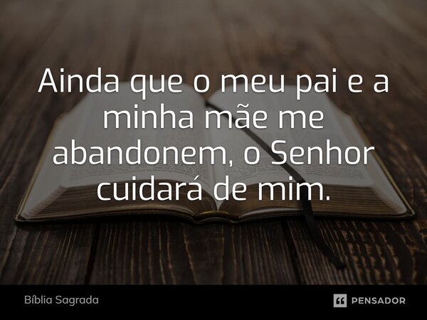 Ainda que o meu pai e a minha mãe me abandonem, o Senhor cuidará de mim.... Frase de Bíblia Sagrada.