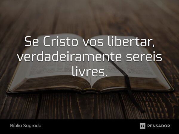 Se Cristo vos libertar, verdadeiramente sereis livres.... Frase de Bíblia Sagrada.