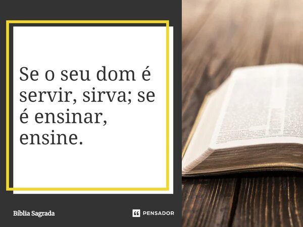Se o seu dom é servir, sirva; se é ensinar, ensine.... Frase de Bíblia Sagrada.