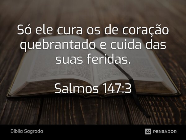 Só ele cura os de coração quebrantado e cuida das suas feridas. Salmos 147:3... Frase de Bíblia Sagrada.