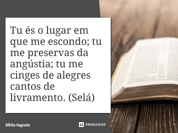 Tu és o lugar em que me escondo; tu me preservas da angústia; tu me cinges de alegres cantos de livramento. (Selá)... Frase de Bíblia Sagrada.