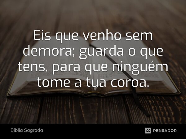 Eis que venho sem demora; guarda o que tens, para que ninguém tome a tua coroa.... Frase de Bíblia Sagrada.