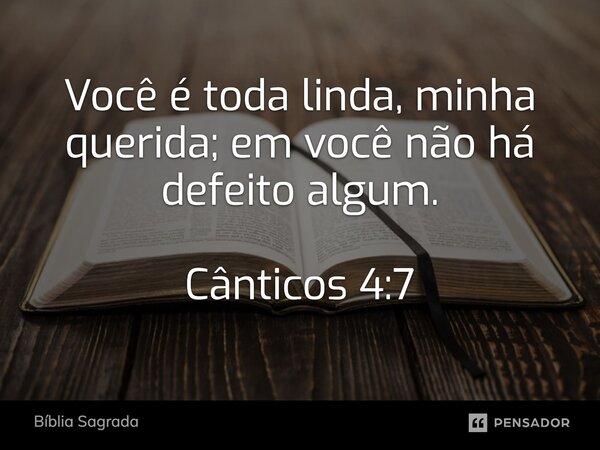 Você é toda linda, minha querida; em você não há defeito algum. Cânticos 4:7... Frase de Bíblia Sagrada.