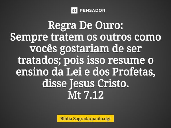 ⁠Regra De Ouro: Sempre tratem os outros como vocês gostariam de ser tratados; pois isso resume o ensino da Lei e dos Profetas, disse Jesus Cristo. Mt 7.12... Frase de Bíblia Sagradapaulo.dgt.