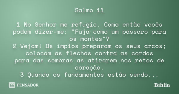 Salmo 11 1 No Senhor me refugio. Como então vocês podem dizer-me: "Fuja como um pássaro para os montes"? 2 Vejam! Os ímpios preparam os seus arcos; co... Frase de Bíblia.