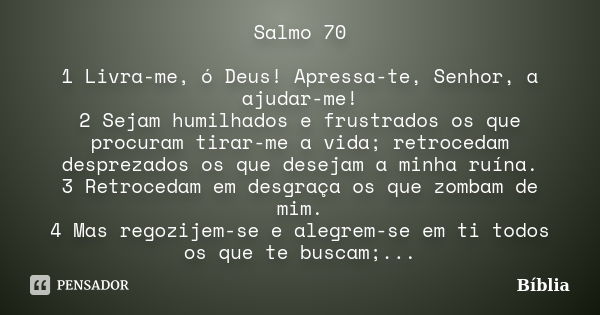 Salmo 70 1 Livra-me, ó Deus! Apressa-te, Senhor, a ajudar-me! 2 Sejam humilhados e frustrados os que procuram tirar-me a vida; retrocedam desprezados os que des... Frase de Bíblia.