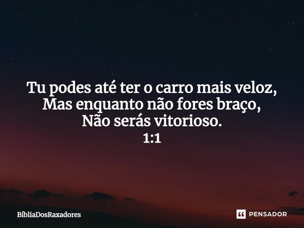 ⁠ Tu podes até ter o carro mais veloz, Mas enquanto não fores braço, Não serás vitorioso. 1:1... Frase de BíbliaDosRaxadores.
