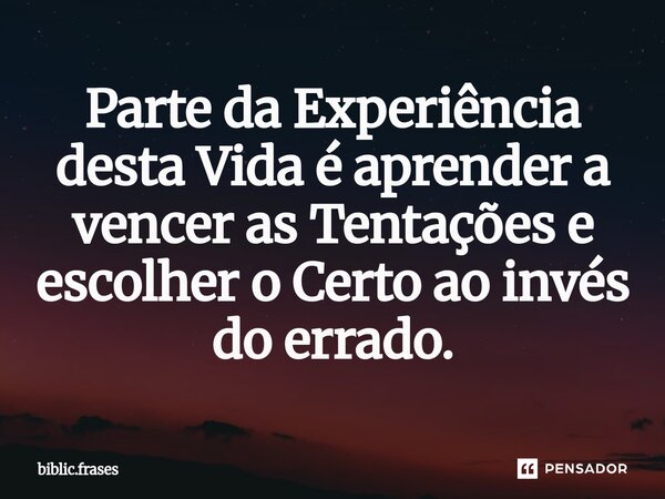 ⁠Parte da Experiência desta Vida é aprender a vencer as Tentações e escolher o Certo ao invés do errado.... Frase de biblic.frases.