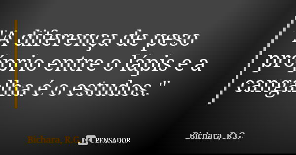 "A diferença de peso próprio entre o lápis e a cangalha é o estudos."... Frase de Bichara, R.G..