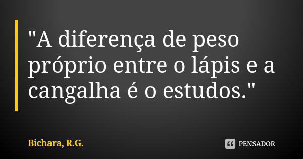 "A diferença de peso próprio entre o lápis e a cangalha é o estudos."... Frase de Bichara, R.G..