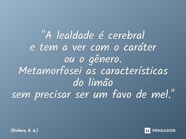 ⁠⁠"A lealdade é cerebral e tem a ver com o caráter ou o gênero. Metamorfosei as características do limão sem precisar ser um favo de mel."... Frase de Bichara, R. G..