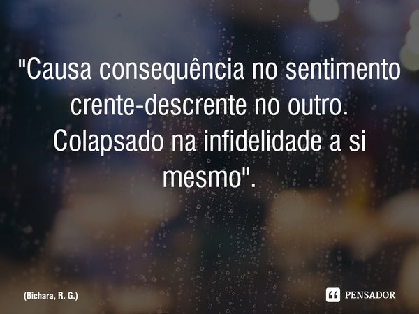 "Causa consequência no sentimento crente-descrente no outro.
Colapsado na infidelidade a si mesmo".
⁠... Frase de Bichara, R. G..