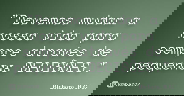 "Devemos mudar a nossa vida para sempre através de pequenas DECISÕES."... Frase de Bichara, R. G..