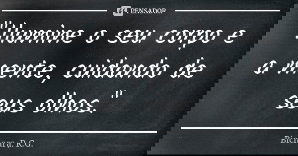 "Ilumine o seu corpo e a mente, cuidando de seus olhos."... Frase de Bichara, R.G..