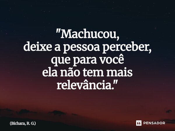 ⁠"Machucou, deixe a pessoa perceber, que para você ela não tem mais relevância."... Frase de Bichara, R. G..