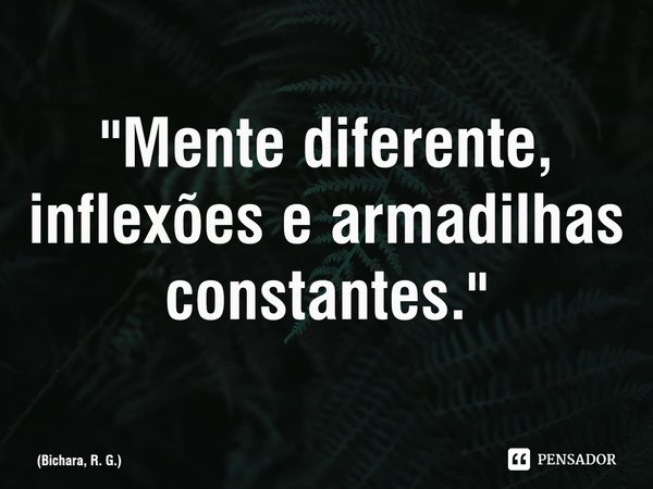 ⁠"Mente diferente, inflexões e armadilhas constantes."... Frase de Bichara, R. G..