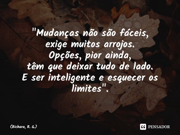 ⁠⁠"Mudanças não são fáceis, exige muitos arrojos. Opções, pior ainda, têm que deixar tudo de lado. E ser inteligente e esquecer os limites".... Frase de Bichara, R. G..