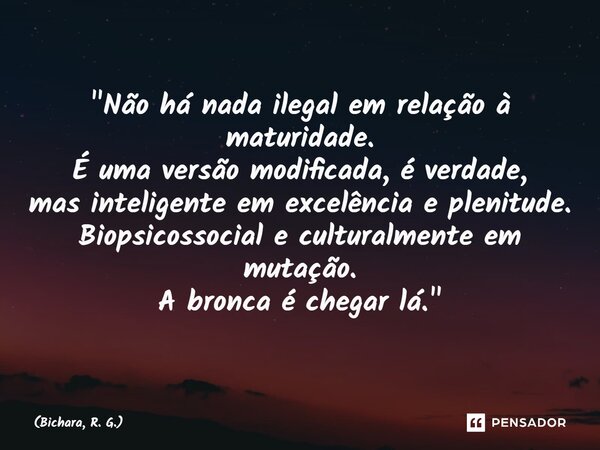 ⁠"Não há nada ilegal em relação à maturidade. É uma versão modificada, é verdade, mas inteligente em excelência e plenitude. Biopsicossocial e culturalment... Frase de Bichara, R. G..