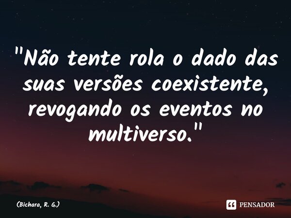⁠"Não tente rola o dado das suas versões coexistente, revogando os eventos no multiverso."... Frase de Bichara, R. G..