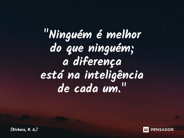 ⁠"Ninguém é melhor do que ninguém; a diferença está na inteligência de cada um."... Frase de Bichara, R. G..