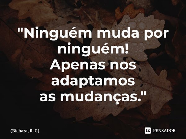 ⁠"Ninguém muda por ninguém!
Apenas nos adaptamos
as mudanças."... Frase de Bichara, R. G.