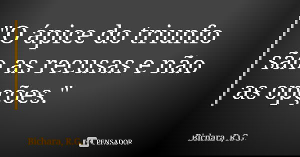"O ápice do triunfo são as recusas e não as opções."... Frase de Bichara, R.G..