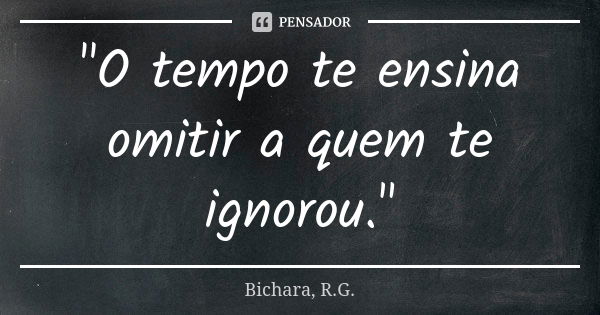 "O tempo te ensina omitir a quem te ignorou."... Frase de Bichara, R.G..