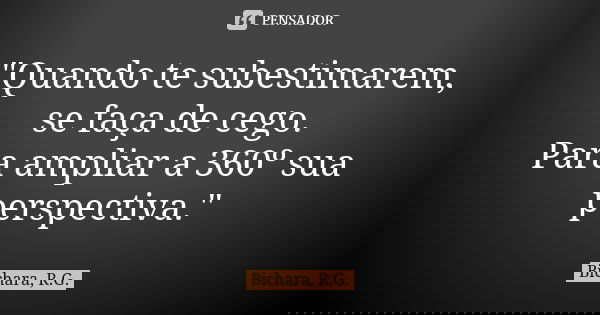 "Quando te subestimarem, se faça de cego. Para ampliar a 360º sua perspectiva."... Frase de Bichara, R.G..