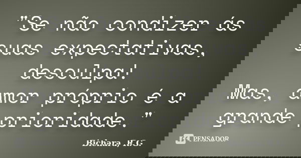"Se não condizer ás suas expectativas, desculpa! Mas, amor próprio é a grande prioridade."... Frase de Bichara, R.G..