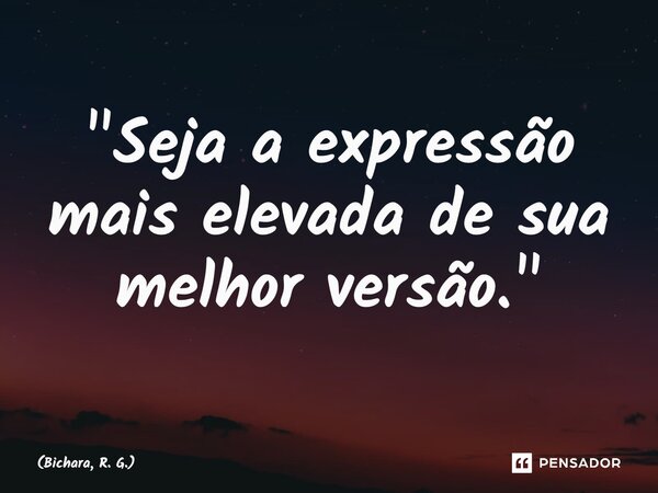 ⁠"Seja a expressão mais elevada de sua melhor versão."... Frase de Bichara, R. G..